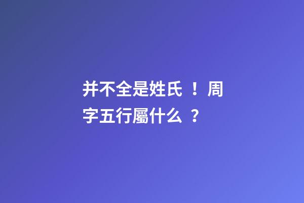 并不全是姓氏！周字五行屬什么？
